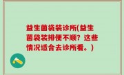 益生菌袋装诊所(益生菌袋装排便不顺？这些情况适合去诊所看。)