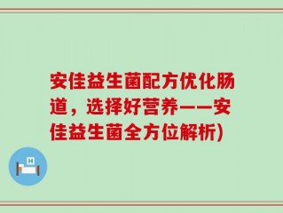 安佳益生菌配方优化肠道，选择好营养——安佳益生菌全方位解析)
