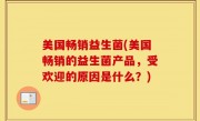 美国畅销益生菌(美国畅销的益生菌产品，受欢迎的原因是什么？)