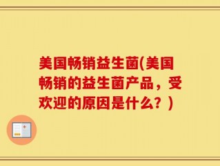 美国畅销益生菌(美国畅销的益生菌产品，受欢迎的原因是什么？)