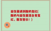 益生菌遇到酸奶变红(酸奶与益生菌混合竟变红，医生警示！)