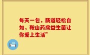 每天一包，肠道轻松自如，鞍山药房益生菌让你爱上生活”