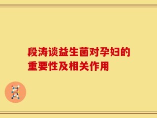段涛谈益生菌对孕妇的重要性及相关作用
