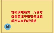 轻松调理肠胃，八佰方益生菌冻干粉带你体验前所未有的舒适感