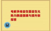 电解多维益生菌益生元助力肠道健康与提升新探索
