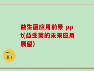 益生菌应用前景 ppt(益生菌的未来应用展望)