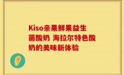 Kiso亲果鲜果益生菌酸奶 海拉尔特色酸奶的美味新体验