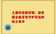 儿童欢乐刷牙新：益生菌含氟牙膏守护牙齿防蛀小高手