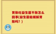 胃胀吃益生菌不胀怎么回事(益生菌能缓解胃胀吗？)