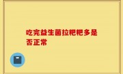 吃完益生菌拉粑粑多是否正常