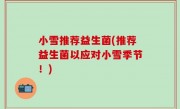 小雪推荐益生菌(推荐益生菌以应对小雪季节！)