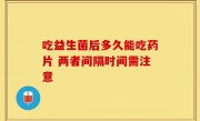 吃益生菌后多久能吃药片 两者间隔时间需注意