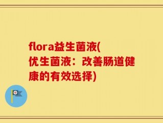flora益生菌液(优生菌液：改善肠道健康的有效选择)
