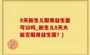 8天新生儿服用益生菌可以吗_新生儿8天大能否服用益生菌？)
