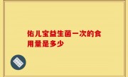 佑儿宝益生菌一次的食用量是多少