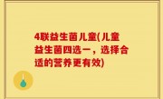 4联益生菌儿童(儿童益生菌四选一，选择合适的营养更有效)