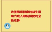 改善肠道健康的益生菌助力成人顺畅排便的全新选择
