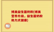 博美益生菌奶粉(博美营养升级，益生菌奶粉助力犬健康)