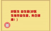 邱医生 益生菌(邱医生推荐益生菌，助您健康！)