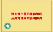 婴儿益生菌的菌群组成及其对健康的影响探讨