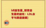 ldl益生菌_探索益生菌的益处：LDL水平与肠道健康)