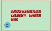 品质高的益生菌高品质益生菌推荐：改善肠道健康)