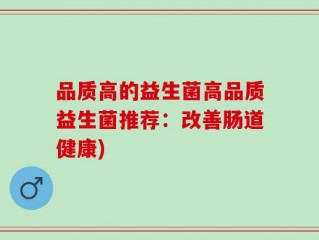 品质高的益生菌高品质益生菌推荐：改善肠道健康)