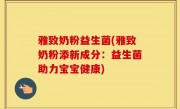 雅致奶粉益生菌(雅致奶粉添新成分：益生菌助力宝宝健康)