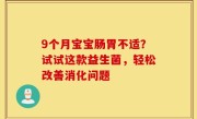 9个月宝宝肠胃不适？试试这款益生菌，轻松改善消化问题