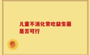 儿童不消化常吃益生菌是否可行
