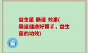 益生菌 肠道 效果(肠道健康好帮手，益生菌的功效)