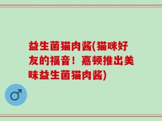 益生菌猫肉酱(猫咪好友的福音！嘉顿推出美味益生菌猫肉酱)