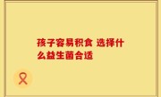 孩子容易积食 选择什么益生菌合适