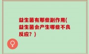 益生菌有那些副作用(益生菌会产生哪些不良反应？)