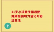 11岁小孩益生菌通便健康指南助力消化与舒适生活
