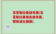 玉茗魁拉曼益生菌(玉茗魁拉曼推出益生菌，帮助消化健康)
