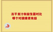 冻干青汁和益生菌对比 哪个对健康更有益