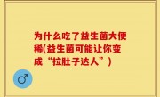 为什么吃了益生菌大便稀(益生菌可能让你变成“拉肚子达人”)