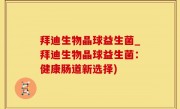 拜迪生物晶球益生菌_拜迪生物晶球益生菌：健康肠道新选择)