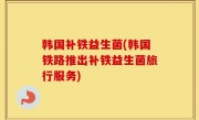 韩国补铁益生菌(韩国铁路推出补铁益生菌旅行服务)