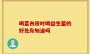 喝蛋白粉时喝益生菌的好处你知道吗