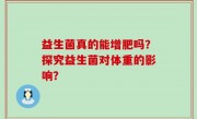 益生菌真的能增肥吗？探究益生菌对体重的影响？