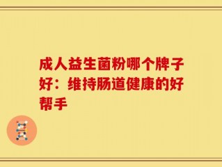 成人益生菌粉哪个牌子好：维持肠道健康的好帮手