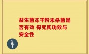 益生菌冻干粉未杀菌是否有效 探究其功效与安全性