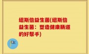 纽斯倍益生菌(纽斯倍益生菌：塑造健康肠道的好帮手)