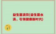 益生菌滴饮(益生菌水滴，引领健康新时代)
