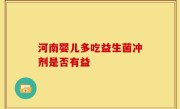 河南婴儿多吃益生菌冲剂是否有益