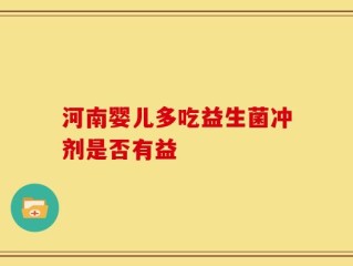 河南婴儿多吃益生菌冲剂是否有益