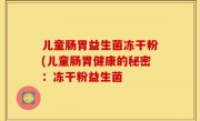 儿童肠胃益生菌冻干粉(儿童肠胃健康的秘密：冻干粉益生菌