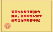 葡萄水和益生菌(融合健康，葡萄水搭配益生菌助您保持身体平衡)